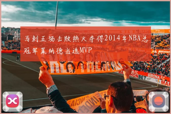 马刺五场击败热火夺得2014年NBA总冠军莱纳德当选MVP