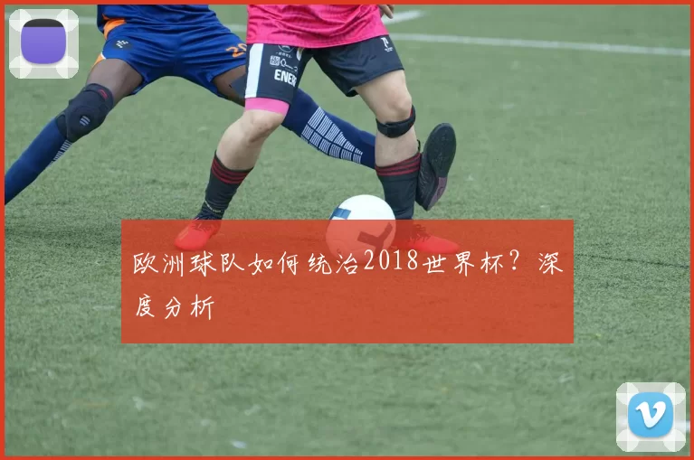 欧洲球队如何统治2018世界杯？深度分析