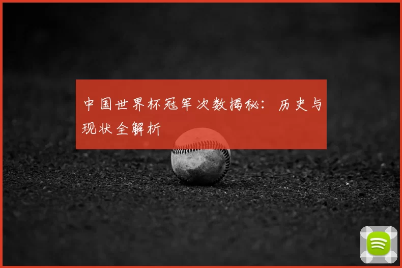 中国世界杯冠军次数揭秘:历史与现状全解析