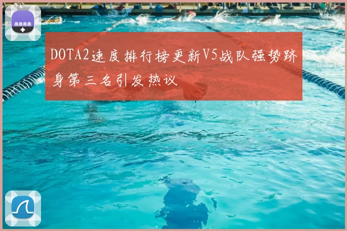 DOTA2速度排行榜更新V5战队强势跻身第三名引发热议