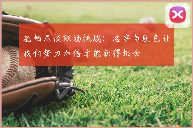 孔帕尼谈职场挑战:名字与肤色让我们努力加倍才能获得机会