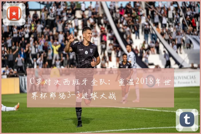 C罗对决西班牙全队:重温2018年世界杯那场3-3进球大战