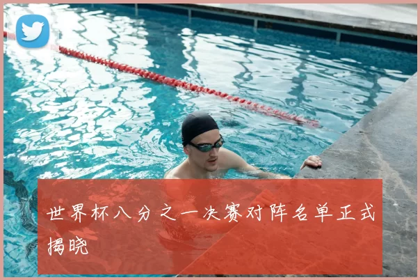 世界杯八分之一决赛对阵名单正式揭晓