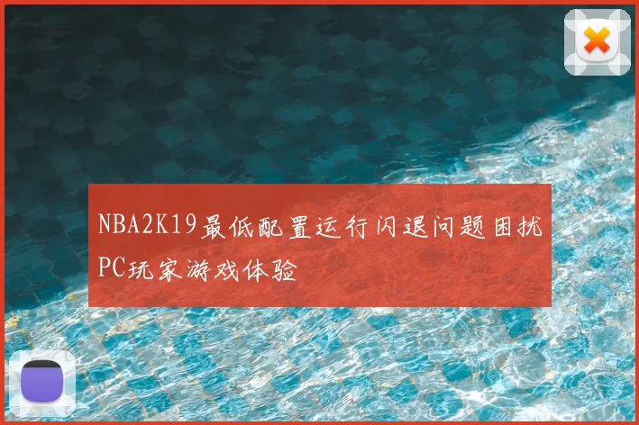 NBA2K19最低配置运行闪退问题困扰PC玩家游戏体验
