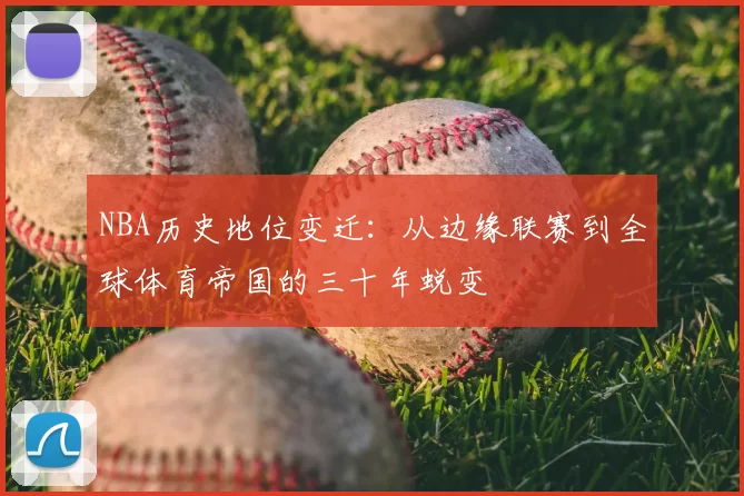 NBA历史地位变迁:从边缘联赛到全球体育帝国的三十年蜕变