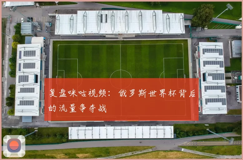 复盘咪咕视频：俄罗斯世界杯背后的流量争夺战