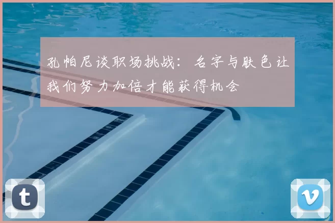 孔帕尼谈职场挑战：名字与肤色让我们努力加倍才能获得机会