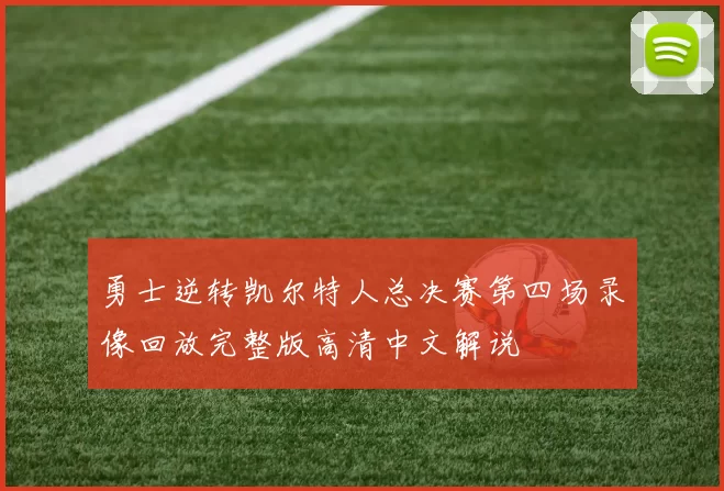 勇士逆转凯尔特人总决赛第四场录像回放完整版高清中文解说