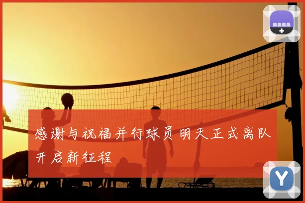 感谢与祝福并行球员明天正式离队开启新征程