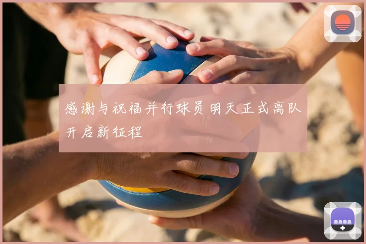 感谢与祝福并行球员明天正式离队开启新征程