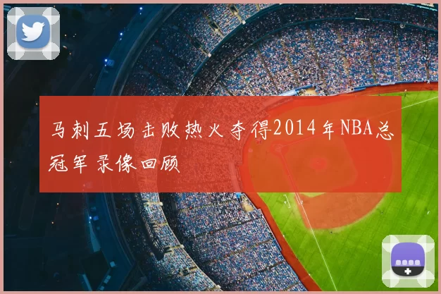 马刺五场击败热火夺得2014年NBA总冠军录像回顾