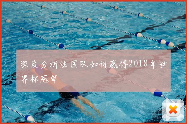 深度分析法国队如何赢得2018年世界杯冠军