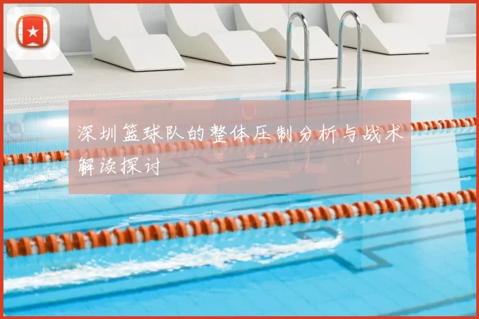 深圳篮球队的整体压制分析与战术解读探讨