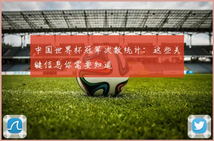 中国世界杯冠军次数统计:这些关键信息你需要知道