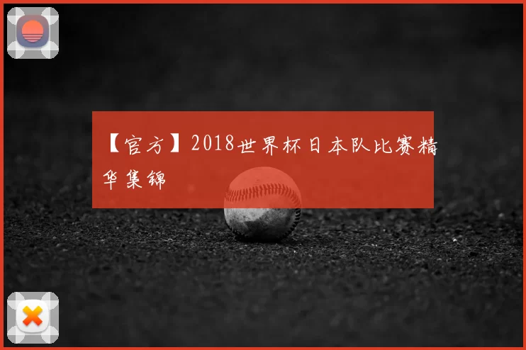 【官方】2018世界杯日本队比赛精华集锦