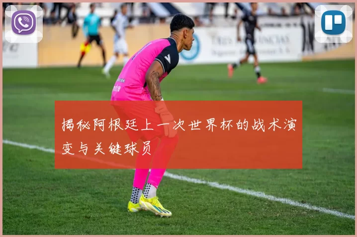 揭秘阿根廷上一次世界杯的战术演变与关键球员