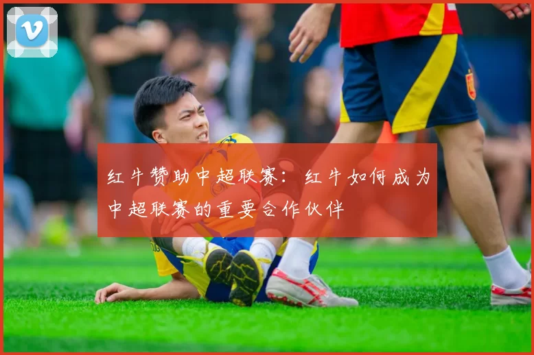 红牛赞助中超联赛：红牛如何成为中超联赛的重要合作伙伴