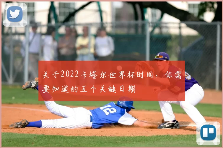 关于2022卡塔尔世界杯时间，你需要知道的五个关键日期