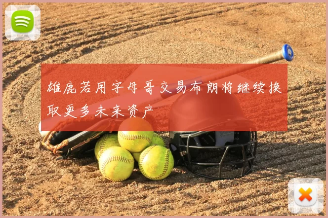雄鹿若用字母哥交易布朗将继续换取更多未来资产