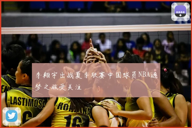 李翔宇出战夏季联赛中国球员NBA逐梦之旅受关注