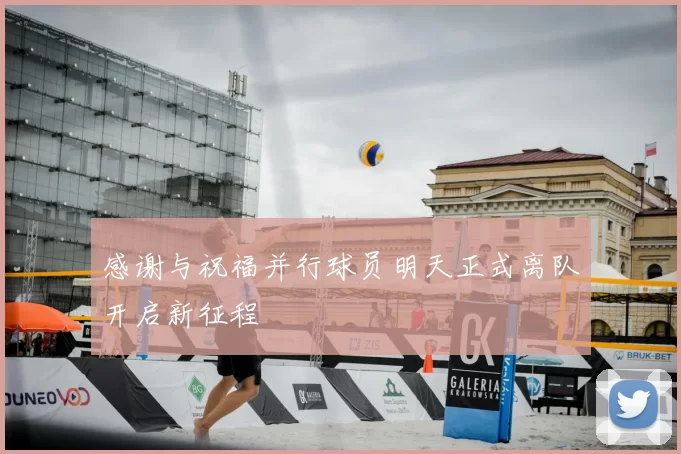 感谢与祝福并行球员明天正式离队开启新征程