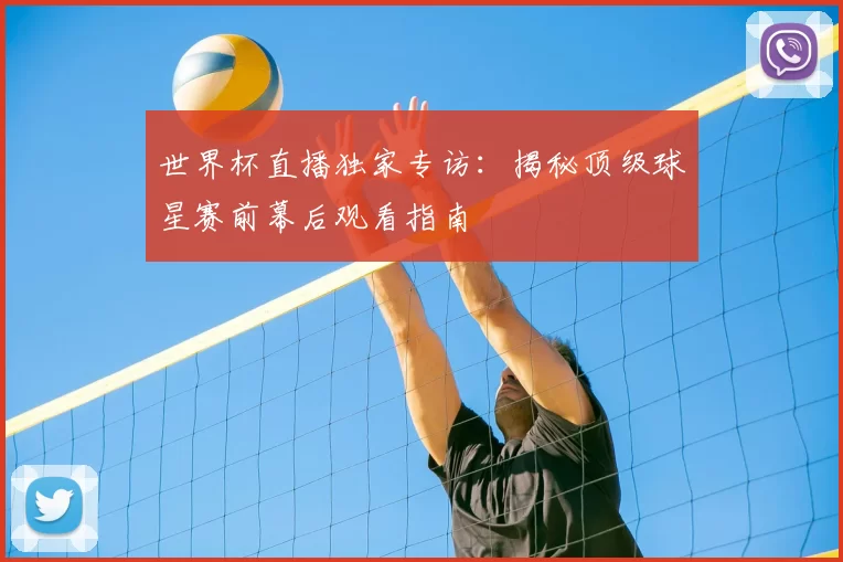 世界杯直播独家专访:揭秘顶级球星赛前幕后观看指南