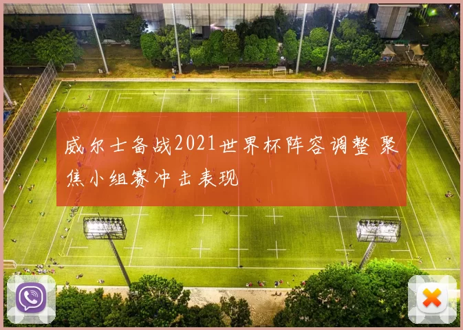 威尔士备战2021世界杯阵容调整 聚焦小组赛冲击表现