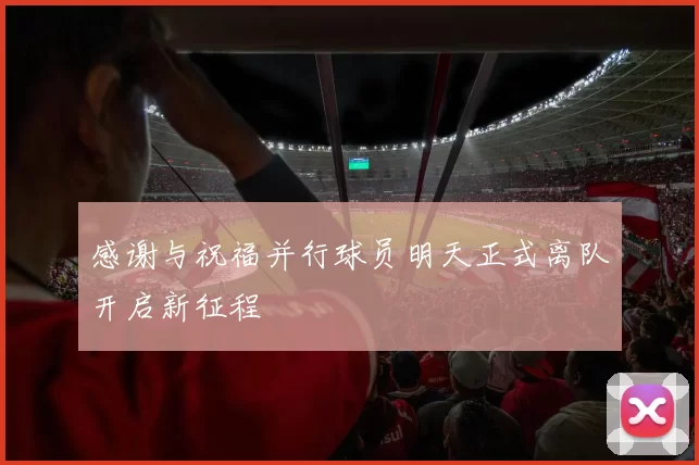 感谢与祝福并行球员明天正式离队开启新征程