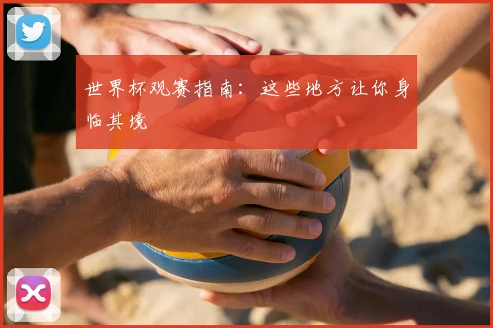 世界杯观赛指南:这些地方让你身临其境