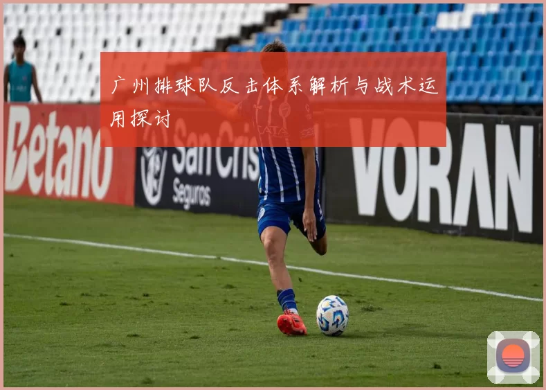 广州排球队反击体系解析与战术运用探讨