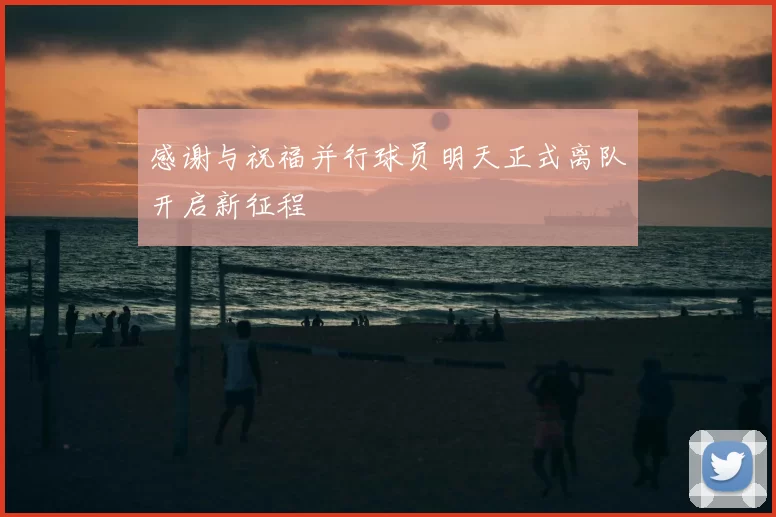 感谢与祝福并行球员明天正式离队开启新征程