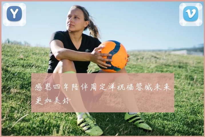 感恩四年陪伴周定洋祝福蓉城未来更加美好