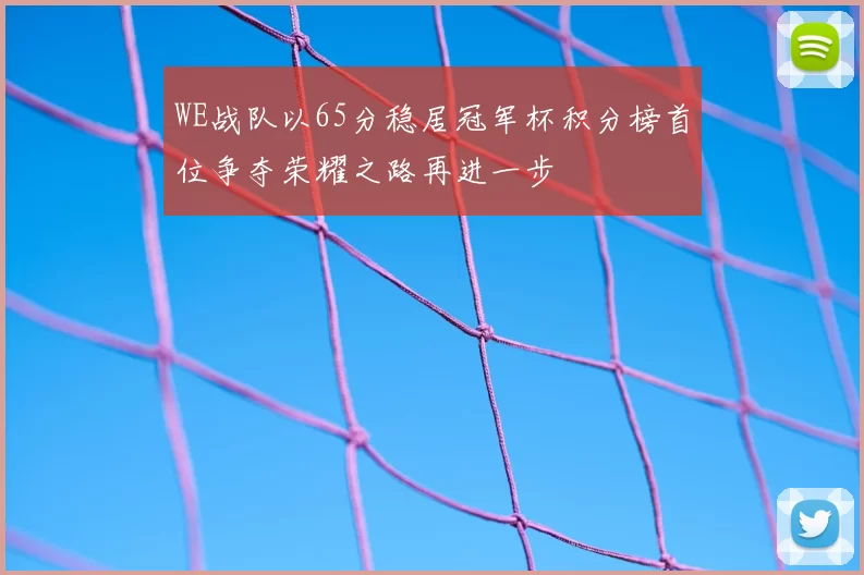 WE战队以65分稳居冠军杯积分榜首位争夺荣耀之路再进一步